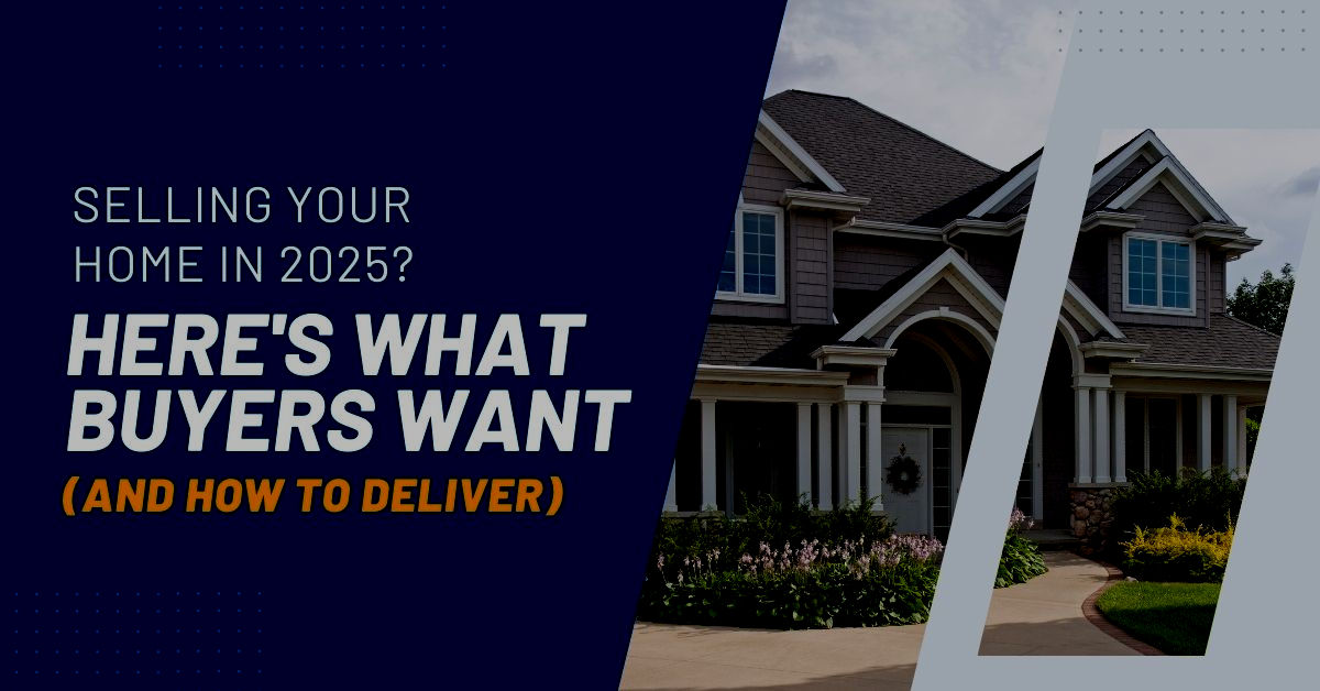 Selling Your Home In 2025? Here’s What Buyers Want (And How To Deliver)